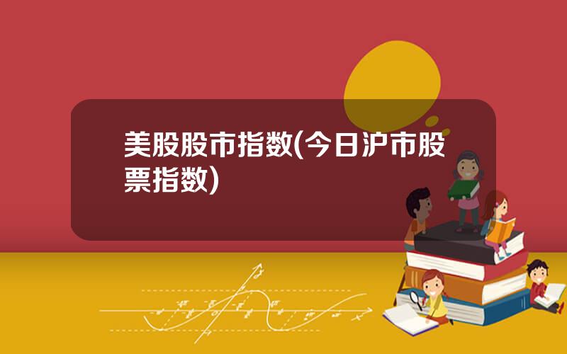 美股股市指数(今日沪市股票指数)