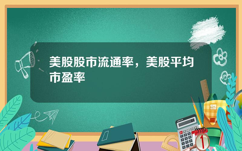 美股股市流通率，美股平均市盈率