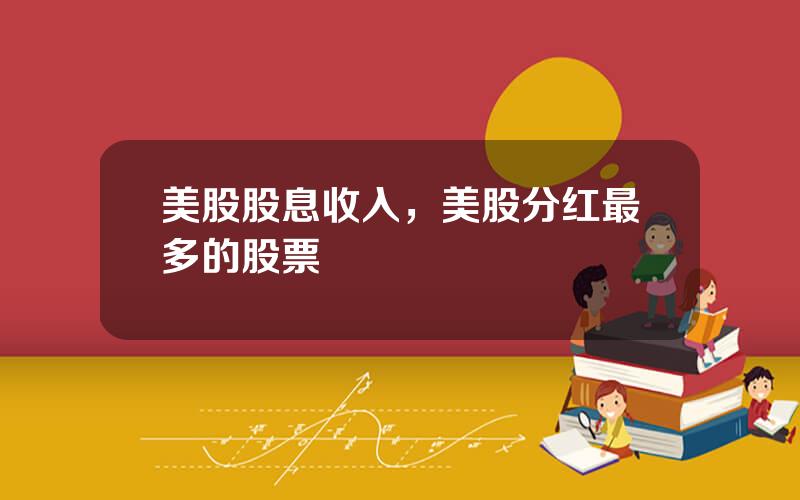 美股股息收入，美股分红最多的股票