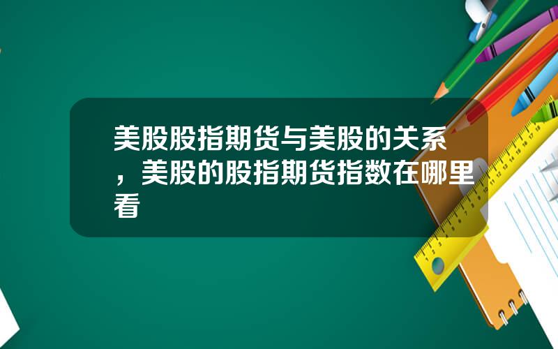 美股股指期货与美股的关系，美股的股指期货指数在哪里看