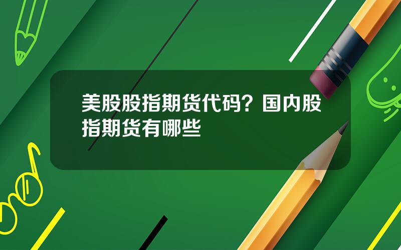 美股股指期货代码？国内股指期货有哪些