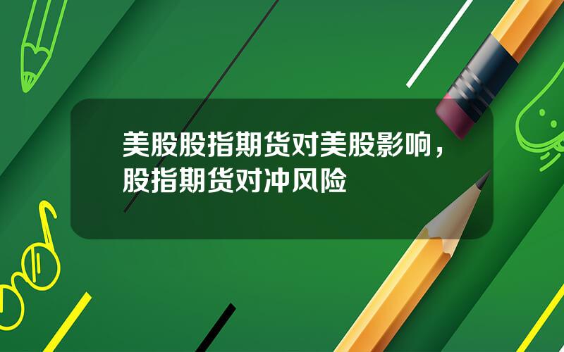 美股股指期货对美股影响，股指期货对冲风险