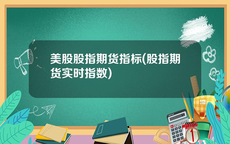 美股股指期货指标(股指期货实时指数)