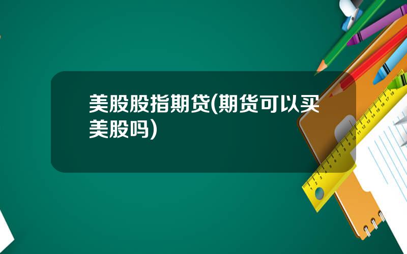 美股股指期贷(期货可以买美股吗)