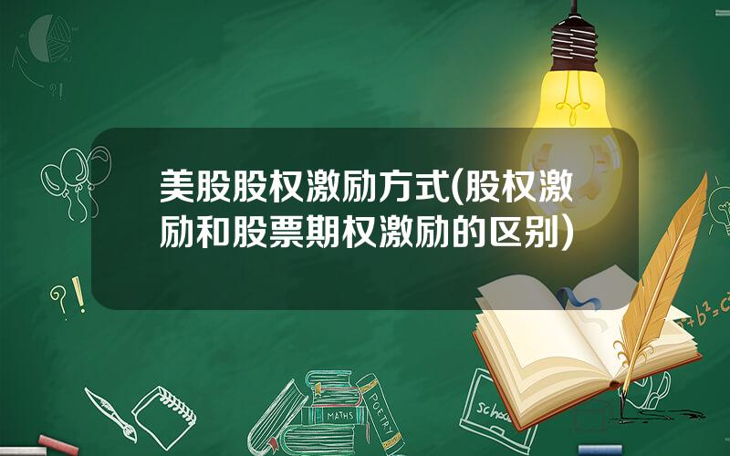美股股权激励方式(股权激励和股票期权激励的区别)