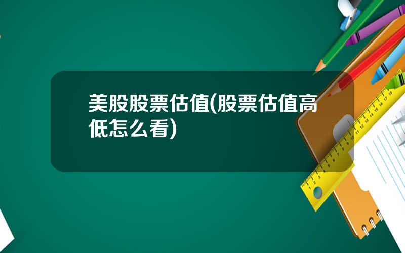 美股股票估值(股票估值高低怎么看)