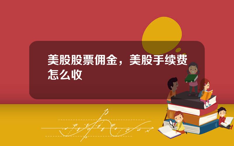 美股股票佣金，美股手续费怎么收