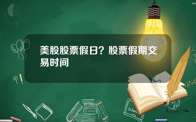 美股股票假日？股票假期交易时间