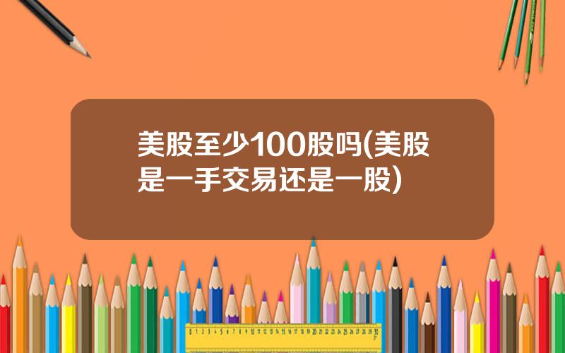 美股至少100股吗(美股是一手交易还是一股)