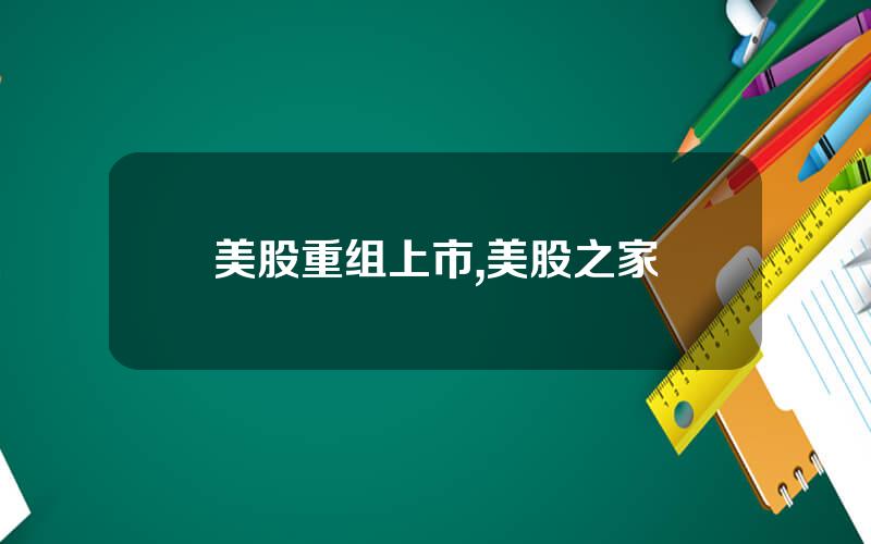 美股重组上市,美股之家