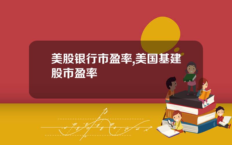 美股银行市盈率,美国基建股市盈率