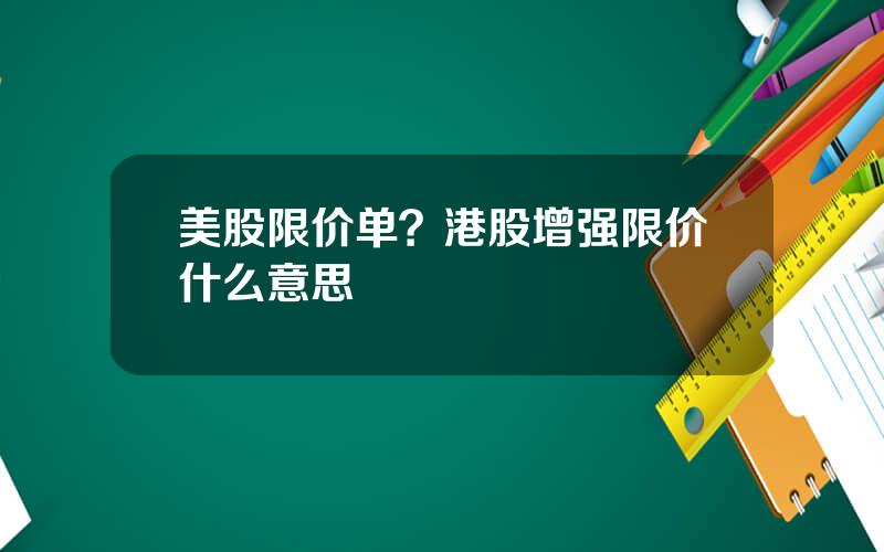美股限价单？港股增强限价什么意思