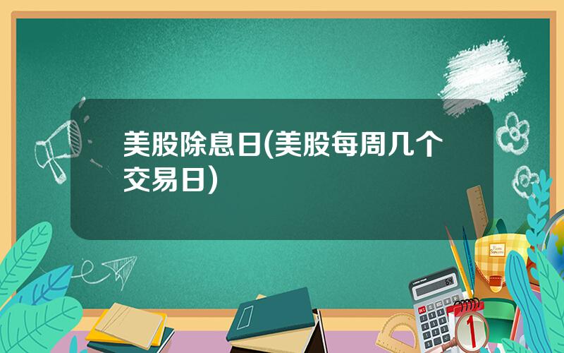 美股除息日(美股每周几个交易日)