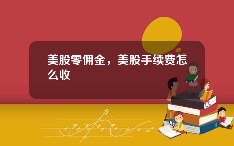 美股零佣金，美股手续费怎么收