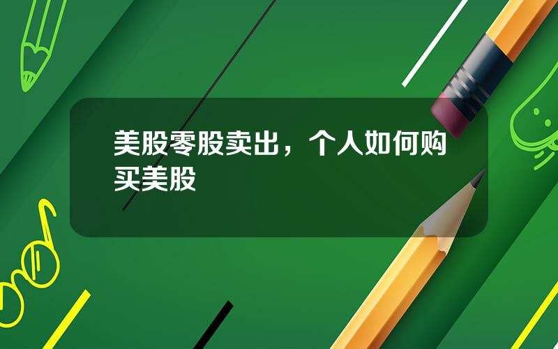 美股零股卖出，个人如何购买美股