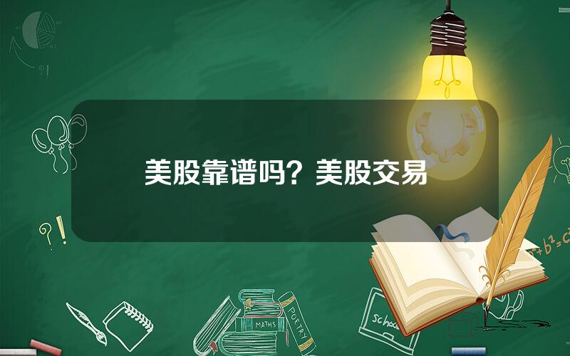 美股靠谱吗？美股交易