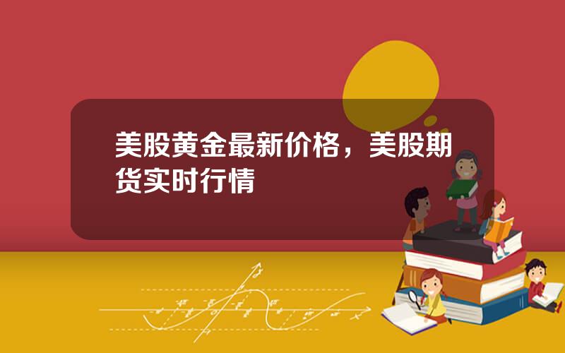 美股黄金最新价格，美股期货实时行情