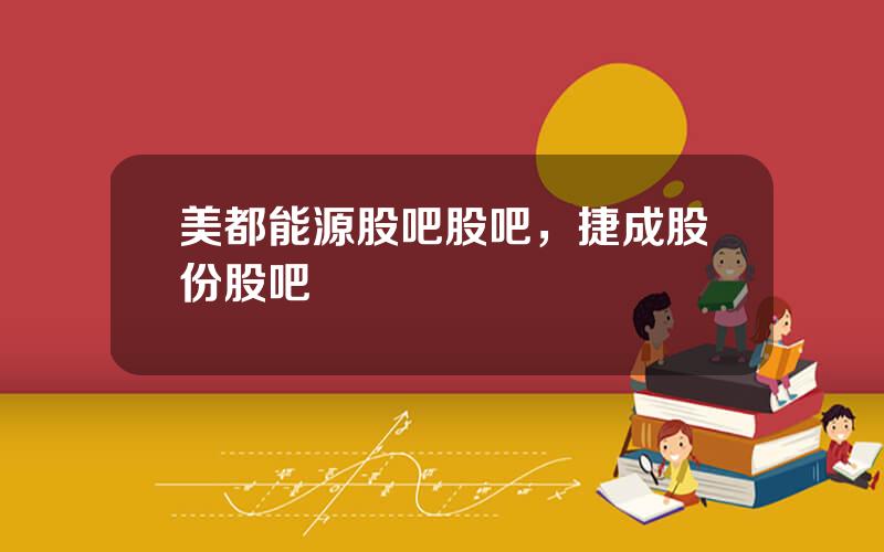 美都能源股吧股吧，捷成股份股吧
