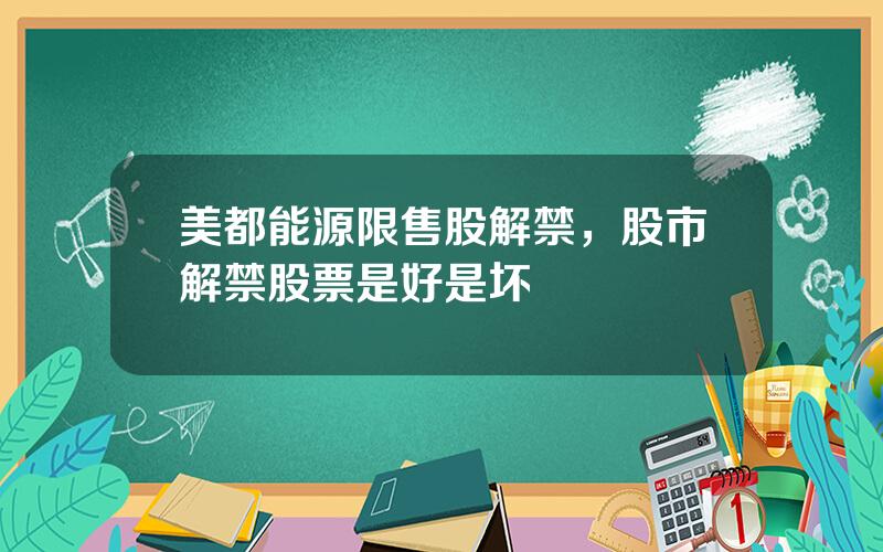 美都能源限售股解禁，股市解禁股票是好是坏