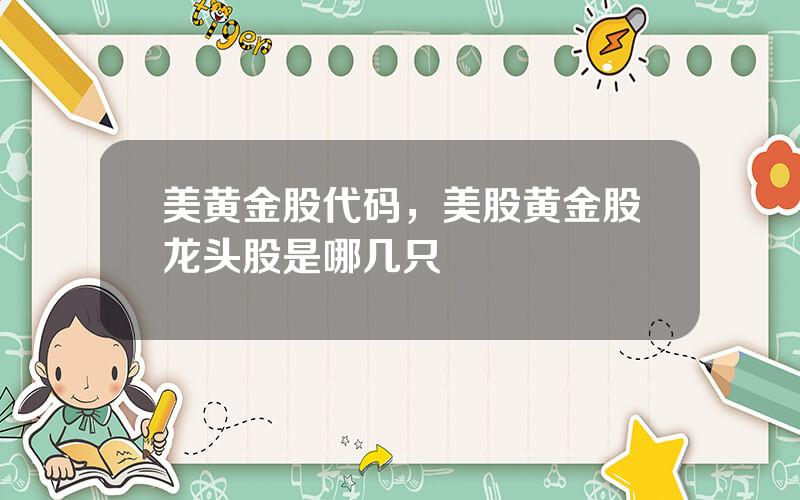 美黄金股代码，美股黄金股龙头股是哪几只