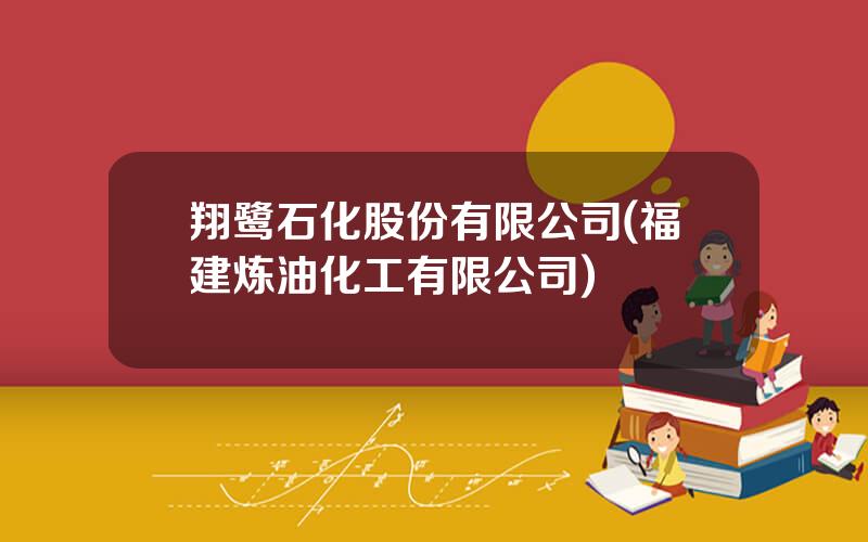 翔鹭石化股份有限公司(福建炼油化工有限公司)