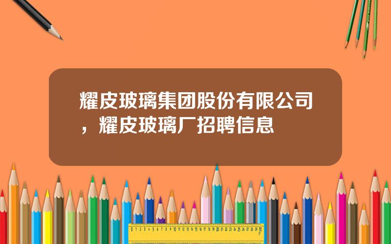 耀皮玻璃集团股份有限公司，耀皮玻璃厂招聘信息