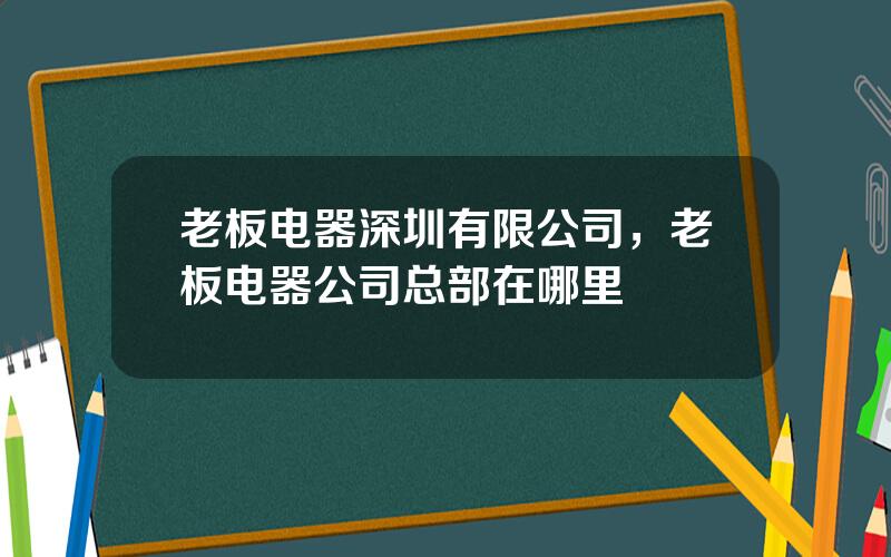 老板电器深圳有限公司，老板电器公司总部在哪里
