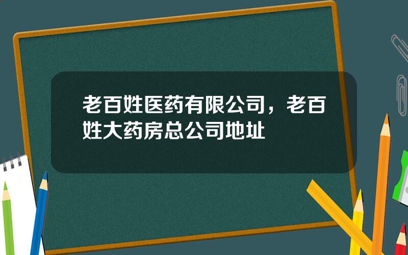 老百姓医药有限公司，老百姓大药房总公司地址