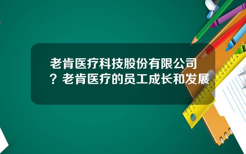 老肯医疗科技股份有限公司？老肯医疗的员工成长和发展