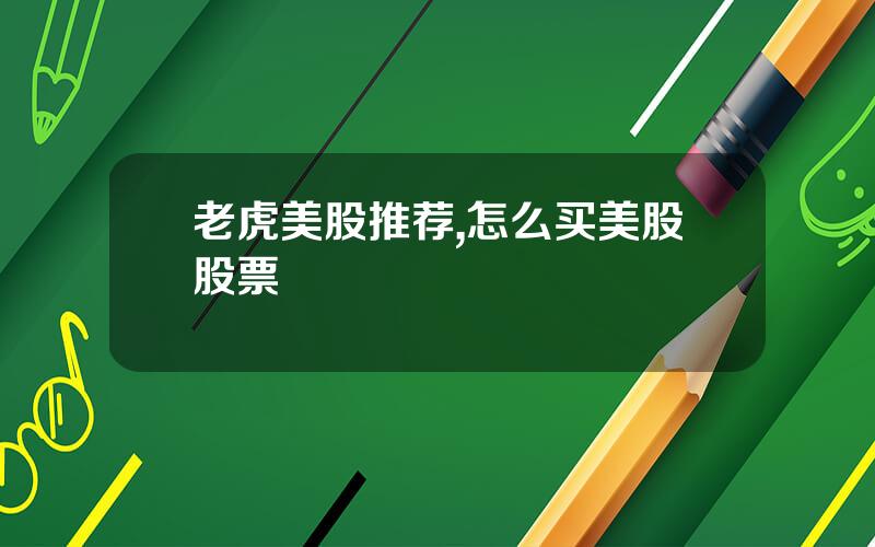 老虎美股推荐,怎么买美股股票