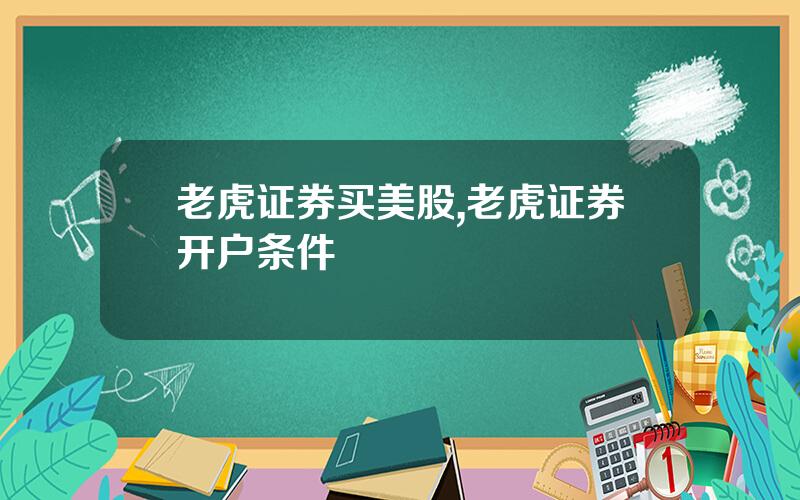 老虎证券买美股,老虎证券开户条件