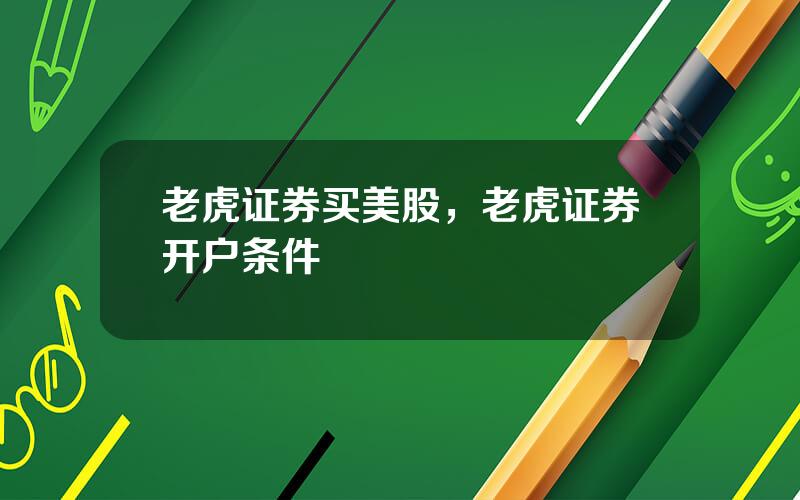老虎证券买美股，老虎证券开户条件