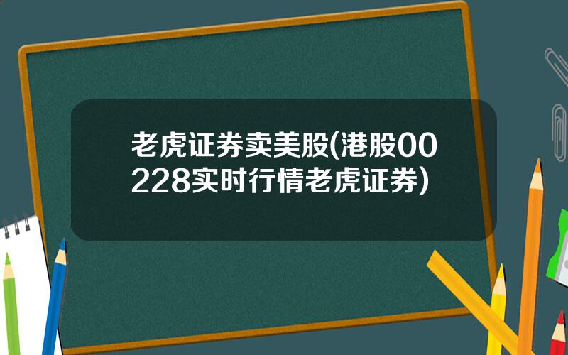 老虎证券卖美股(港股00228实时行情老虎证券)