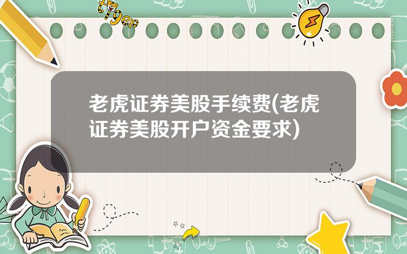 老虎证券美股手续费(老虎证券美股开户资金要求)