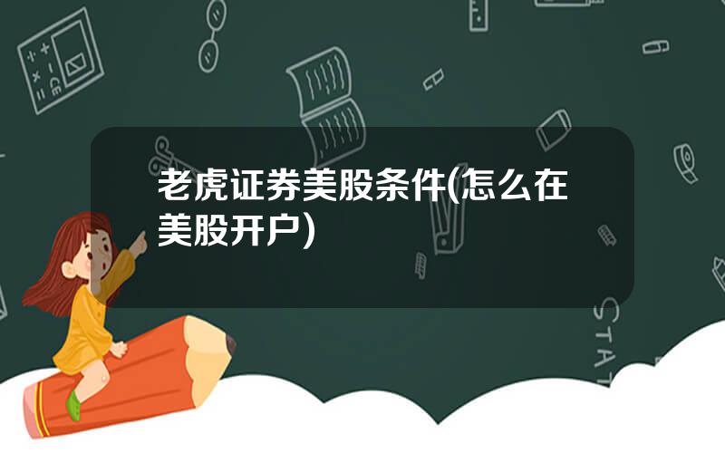 老虎证券美股条件(怎么在美股开户)
