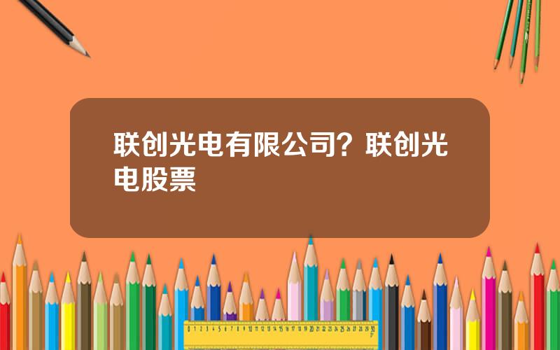 联创光电有限公司？联创光电股票