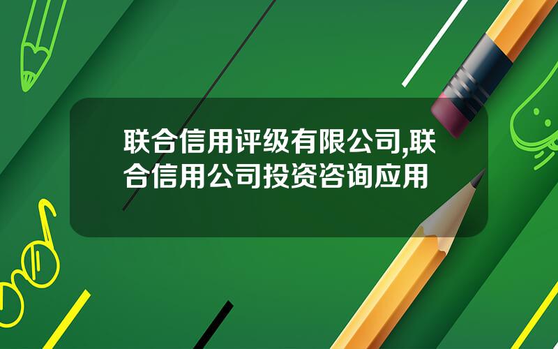 联合信用评级有限公司,联合信用公司投资咨询应用