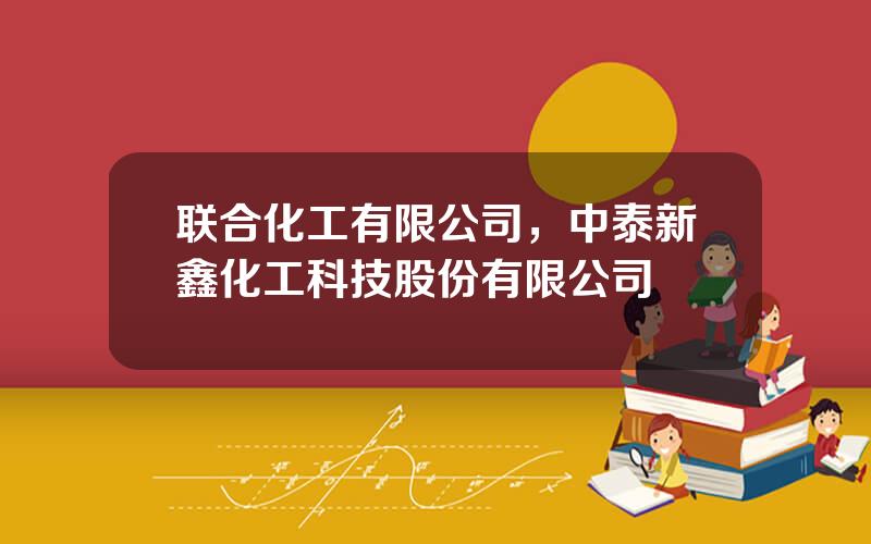 联合化工有限公司，中泰新鑫化工科技股份有限公司