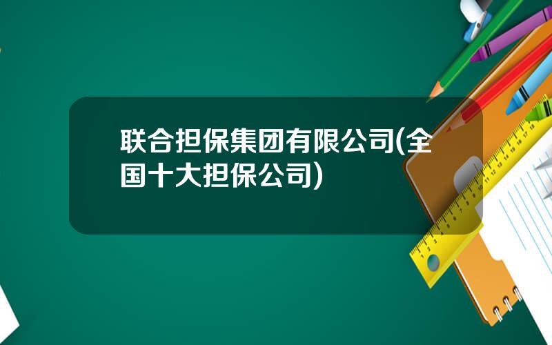 联合担保集团有限公司(全国十大担保公司)