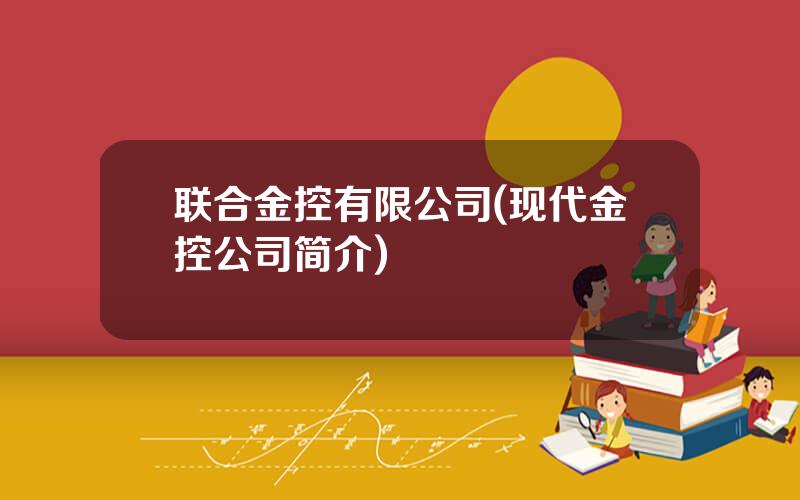 联合金控有限公司(现代金控公司简介)