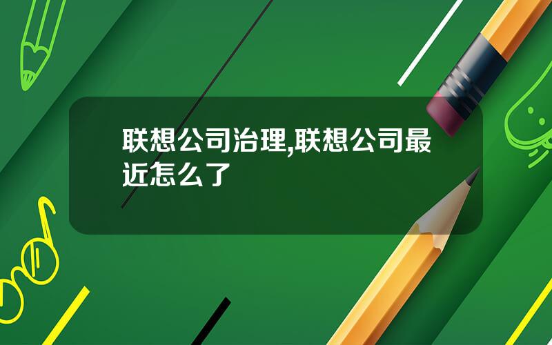 联想公司治理,联想公司最近怎么了
