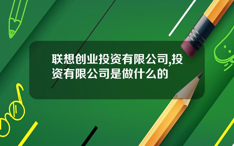 联想创业投资有限公司,投资有限公司是做什么的