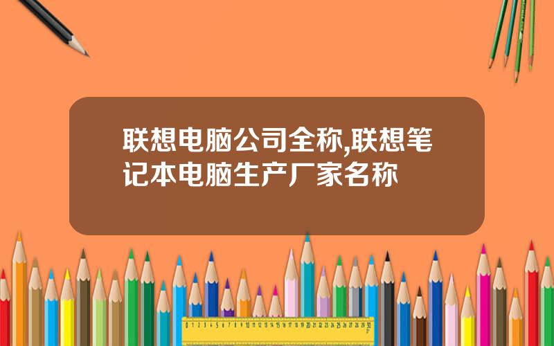 联想电脑公司全称,联想笔记本电脑生产厂家名称