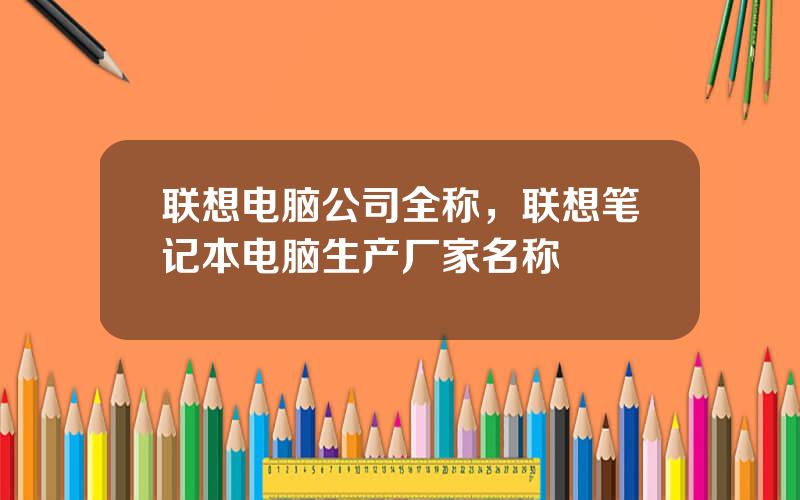 联想电脑公司全称，联想笔记本电脑生产厂家名称