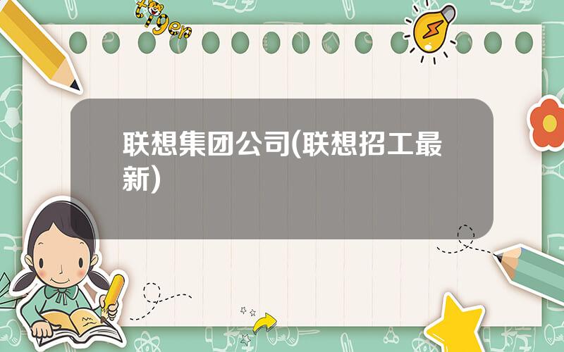 联想集团公司(联想招工最新)