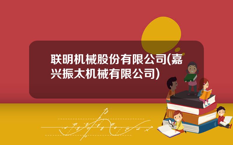联明机械股份有限公司(嘉兴振太机械有限公司)
