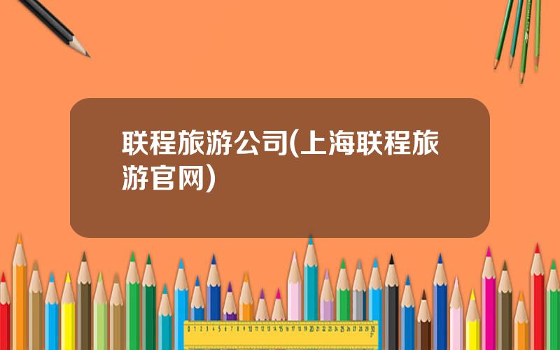 联程旅游公司(上海联程旅游官网)