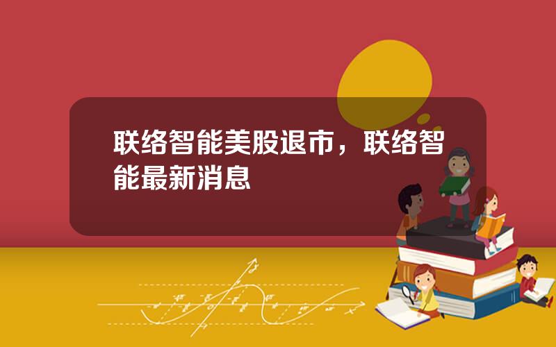 联络智能美股退市，联络智能最新消息