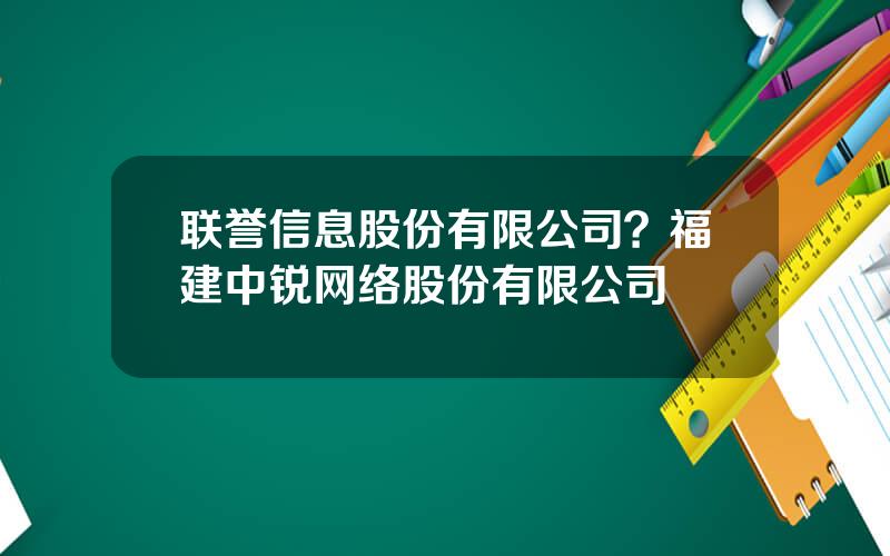 联誉信息股份有限公司？福建中锐网络股份有限公司