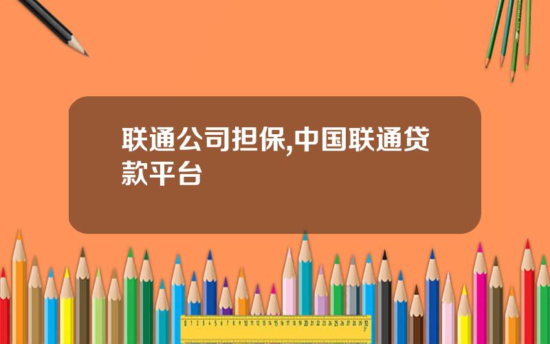 联通公司担保,中国联通贷款平台
